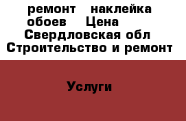 ремонт ( наклейка обоев) › Цена ­ 70 - Свердловская обл. Строительство и ремонт » Услуги   